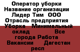 Оператор уборки › Название организации ­ Лидер Тим, ООО › Отрасль предприятия ­ Уборка › Минимальный оклад ­ 32 000 - Все города Работа » Вакансии   . Дагестан респ.